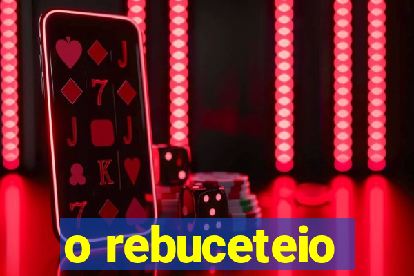 o rebuceteio